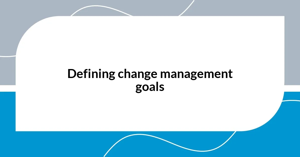 Defining change management goals