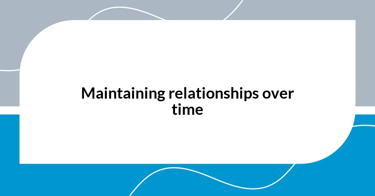 Maintaining relationships over time