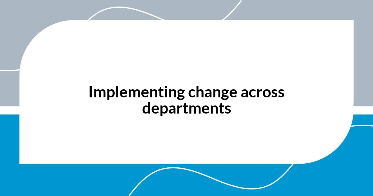 Implementing change across departments
