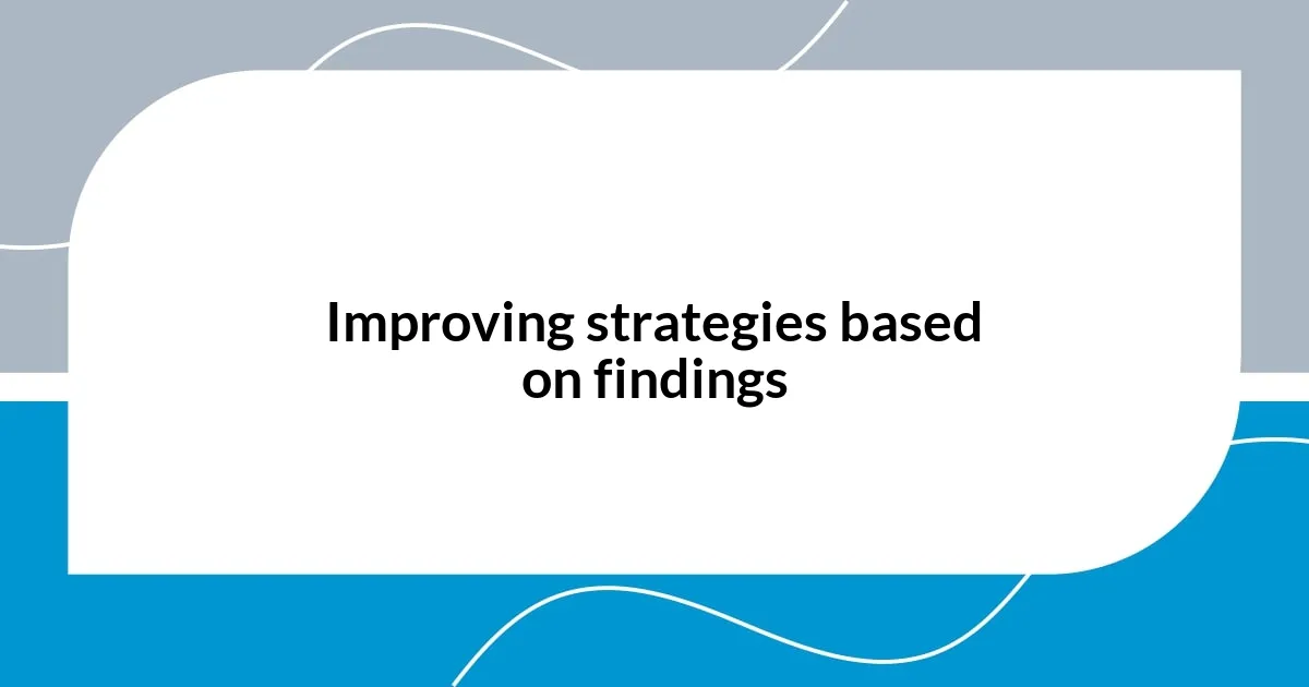 Improving strategies based on findings