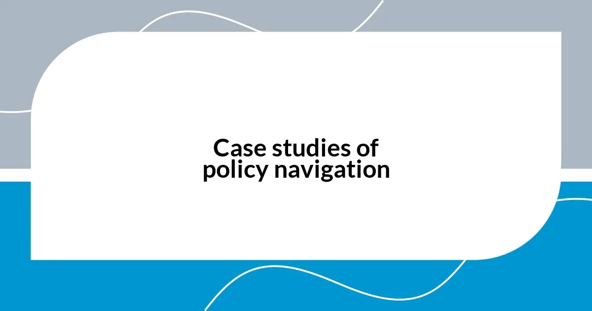 Case studies of policy navigation