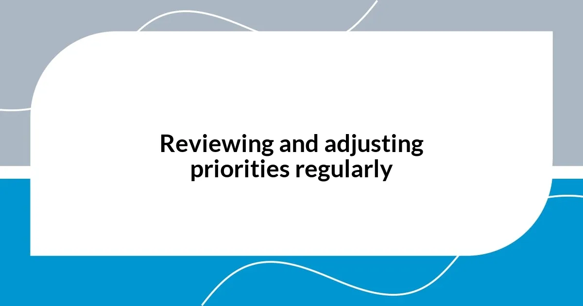 Reviewing and adjusting priorities regularly