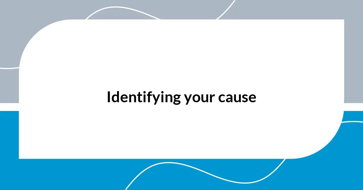 Identifying your cause