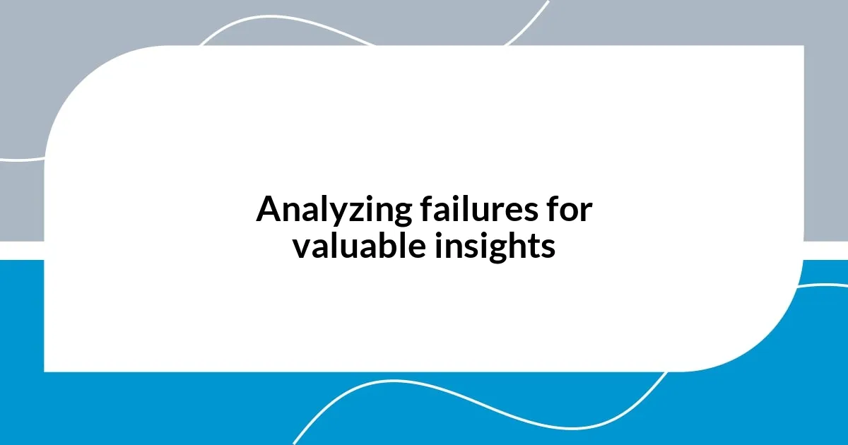 Analyzing failures for valuable insights