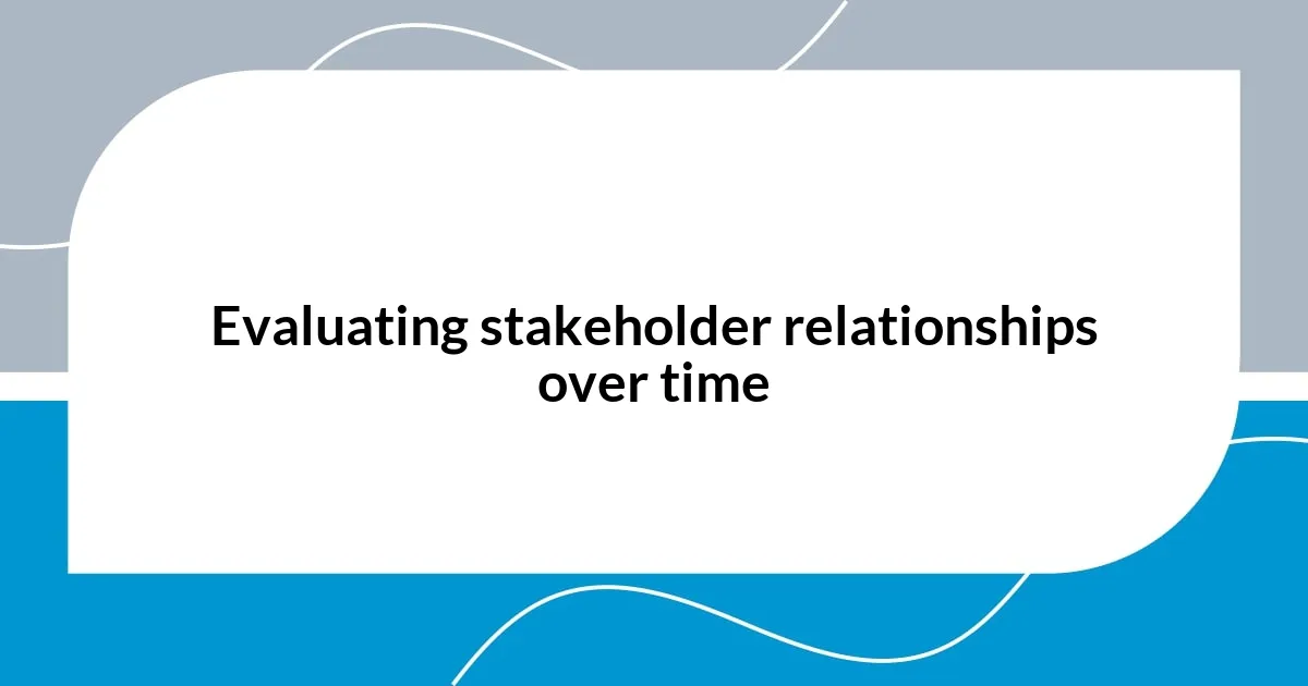 Evaluating stakeholder relationships over time
