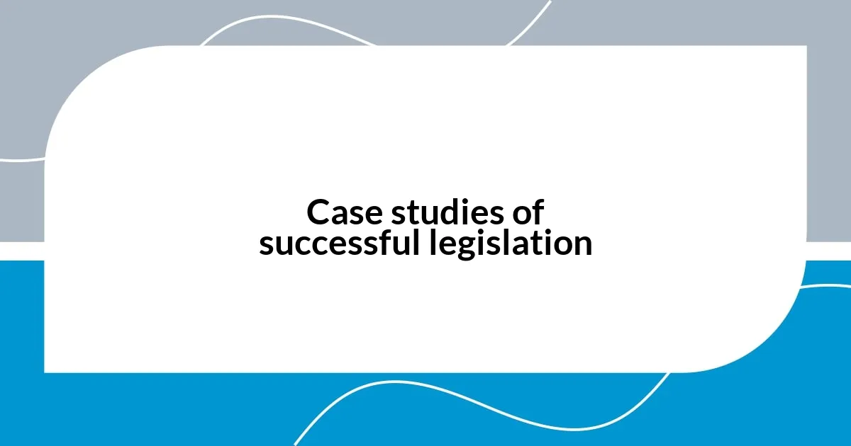 Case studies of successful legislation