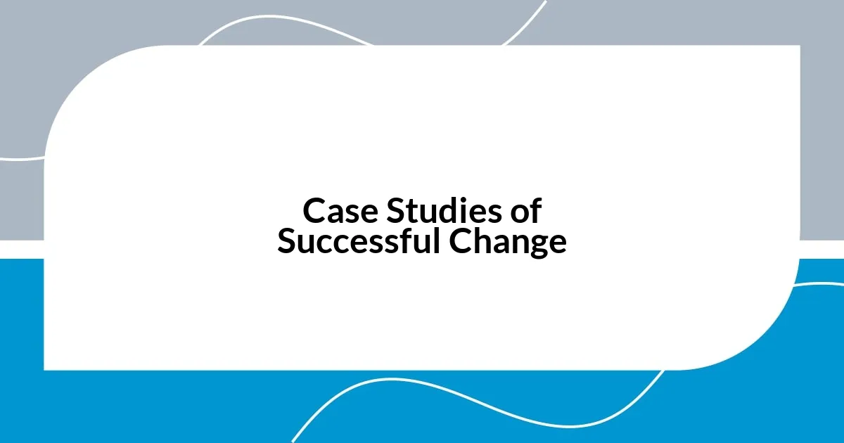 Case Studies of Successful Change
