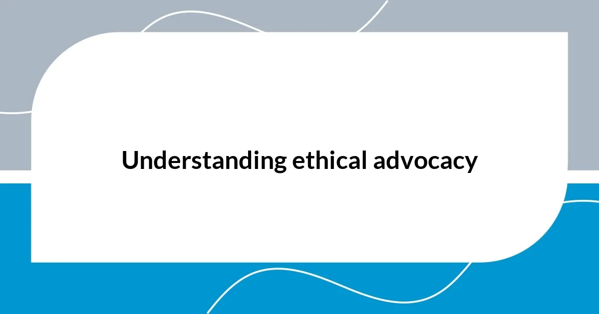 Understanding ethical advocacy