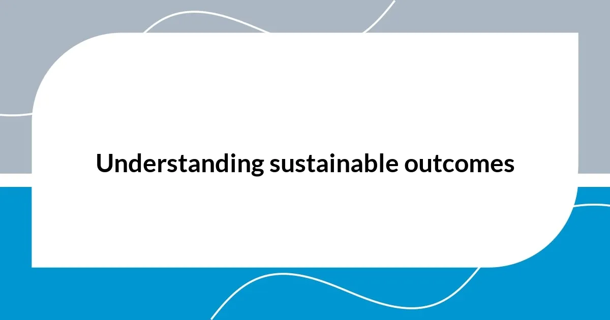 Understanding sustainable outcomes