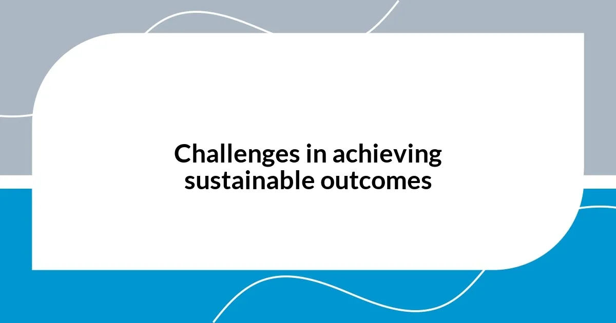 Challenges in achieving sustainable outcomes