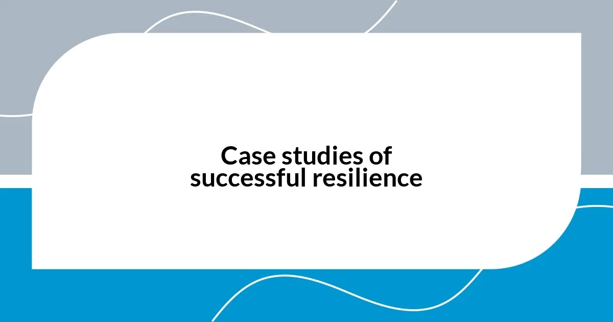 Case studies of successful resilience