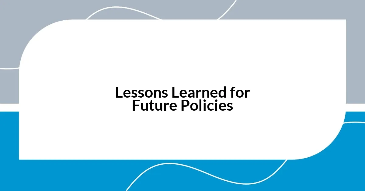 Lessons Learned for Future Policies