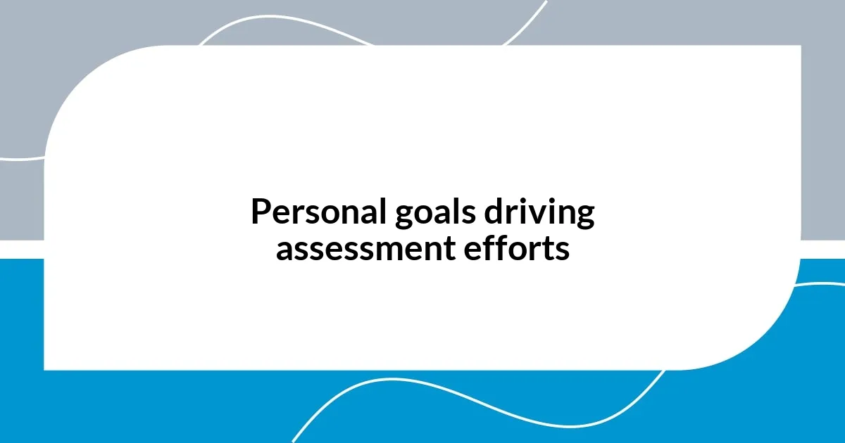 Personal goals driving assessment efforts